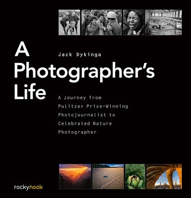 A Photographer's Life: A Journey from Pulitzer Prize-Winning Photojournalist to Celebrated Nature Photographer by Dykinga, Jack