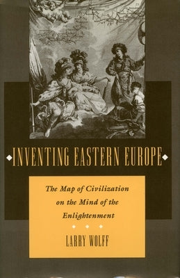 Inventing Eastern Europe: The Map of Civilization on the Mind of the Enlightenment Paperback Stanford University Press