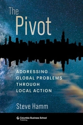 The Pivot: Addressing Global Problems Through Local Action by Hamm, Steve