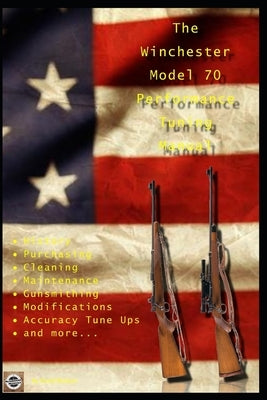 The Winchester Model 70 Performance Tuning Manual: Gunsmithing tips for modifying your Winchester Model 70 rifles Paperback Independently Published