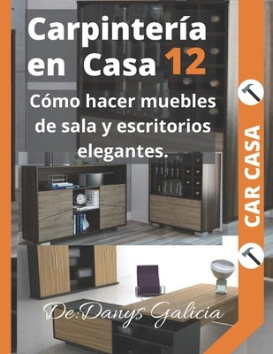 Carpintería en casa 12: Cómo hacer muebles de sala y escritorios elegantes. by Galicia, Danys