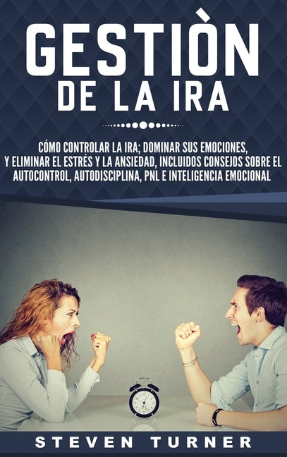 Gestión de la ira: Cómo controlar la ira; dominar sus emociones, y eliminar el estrés y la ansiedad, incluidos consejos sobre el autocont by Turner, Steven