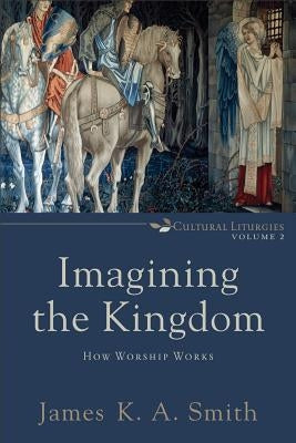 Imagining the Kingdom: How Worship Works Paperback Baker Academic