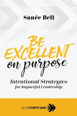 Be Excellent on Purpose: Intentional Strategies for Impactful Leadership Times 10 Publications