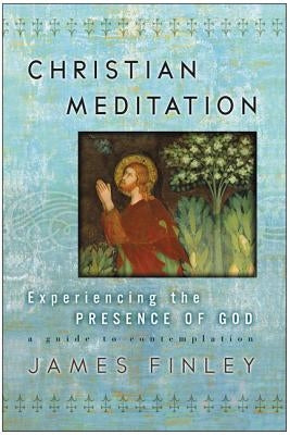 Christian Meditation: Experiencing the Presence of God by Finley, James