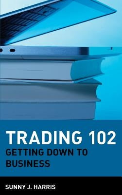 Trading 102: Getting Down to Business by Harris, Sunny J.