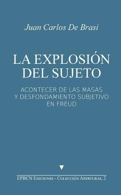 La Explosión del Sujeto: Acontecer de las masas y desfondamiento subjetivo en Freud by de Brasi, Juan Carlos