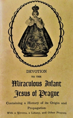 Devotion to the Miraculous Infant Jesus of Prague: Containing a History of its Origin and Propagation, with a Novena, Litany and Other Prayers Paperback Independently Published