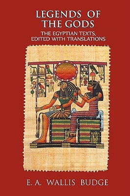 Legends of the Gods: The Egyptian Texts, Edited with Translations by Budge, E. a. Wallis