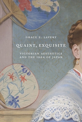 Quaint, Exquisite: Victorian Aesthetics and the Idea of Japan Paperback Princeton University Press