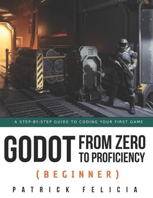 Godot from Zero to Proficiency (Beginner): A step-by-step guide to code your game with Godot by Felicia, Patrick