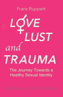 Love Lust and Trauma: The Journey Towards a Healthy Sexual Identity Paperback Green Balloon Publishing