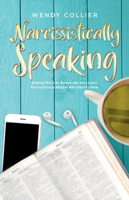 Narcissistically Speaking: Helping Christian Women who are so over Narcissistically Abusive Men Identify them Trilogy Christian Publishing