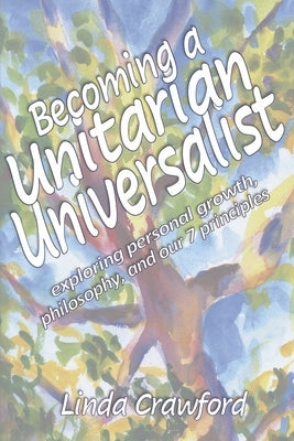 Becoming a Unitarian Universalist: Exploring Personal Growth, Philosophy, and Our Seven Principles by Crawford, Linda