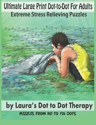 Ultimate Large Print Dot-To-Dot for Adults Extreme Stress Relieving Puzzles: Puzzles from 150 to 726 Dots to Color by Laura's Dot to Dot Therapy