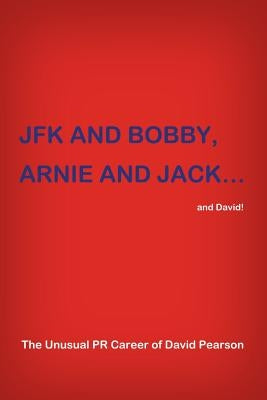 JFK and BOBBY, ARNIE and JACK...and David!: The Unusual PR Career of David Pearson by Pearson, David