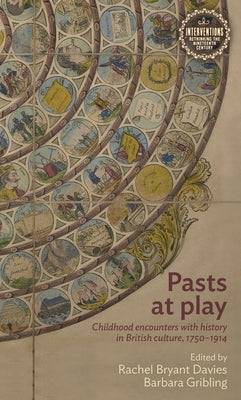 Pasts at Play: Childhood Encounters with History in British Culture, 1750-1914 by Davies, Rachel Bryant