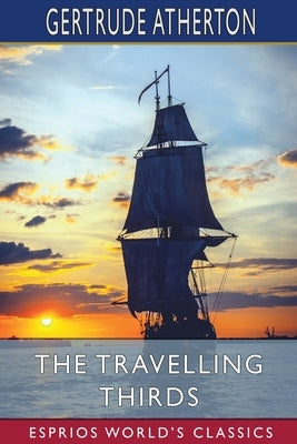 The Travelling Thirds (Esprios Classics) by Atherton, Gertrude Franklin Horn