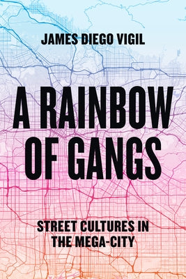A Rainbow of Gangs: Street Cultures in the Mega-City by Vigil, James Diego