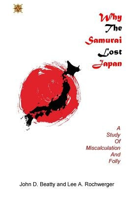 Why the Samurai Lost Japan: A Study in Miscalculation and Folly Paperback Jdb Communications, LLC