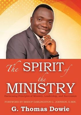 The Spirit of the Ministry by Dowie, G. Thomas