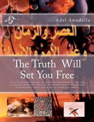 The Truth Will Set You Free: Learn The forbidden knowledge, the method that Nostradamus may have used in making his predictions. How events of toda by Awadalla, Adel M. a.