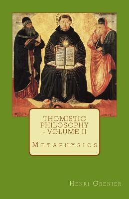 Thomistic Philosophy - Volume II: Metaphysics by Grenier, Henri