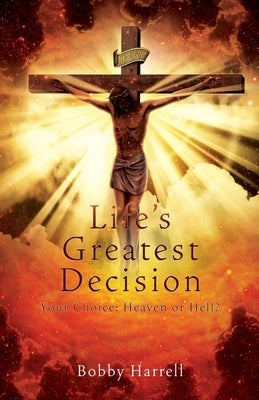 Life's Greatest Decision: Your Choice: Heaven or Hell? Paperback Xulon Press