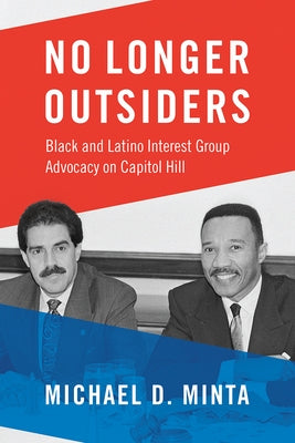 No Longer Outsiders: Black and Latino Interest Group Advocacy on Capitol Hill by Minta, Michael D.