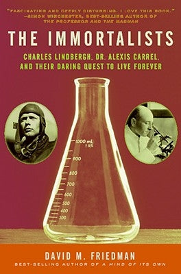 The Immortalists: Charles Lindbergh, Dr. Alexis Carrel, and Their Daring Quest to Live Forever by Friedman, David M.