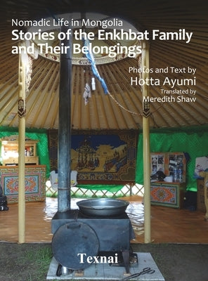 Nomadic Life in Mongolia: Stories of the Enkhbat Family and Their Belongings by Hotta, Ayumi