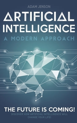 Artificial intelligence a modern approach: The future is coming, discover how artificial intelligence will change your life! by Jenson, Adam