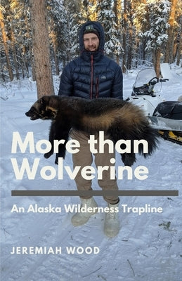 More than Wolverine: An Alaska Wilderness Trapline Paperback Jeremiah Wood