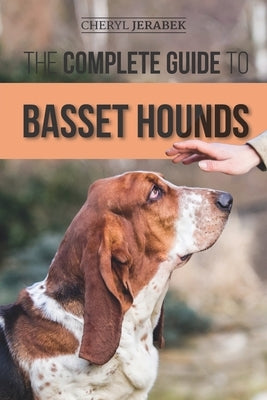 The Complete Guide to Basset Hounds: Choosing, Raising, Feeding, Training, Exercising, and Loving Your New Basset Hound Puppy by Jerabek, Cheryl