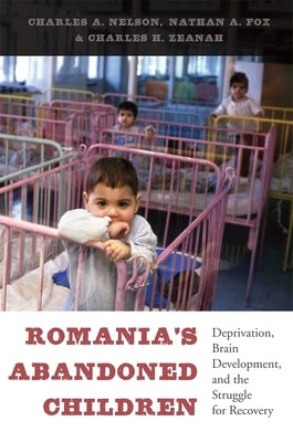 Romania's Abandoned Children: Deprivation, Brain Development, and the Struggle for Recovery by Nelson, Charles A.