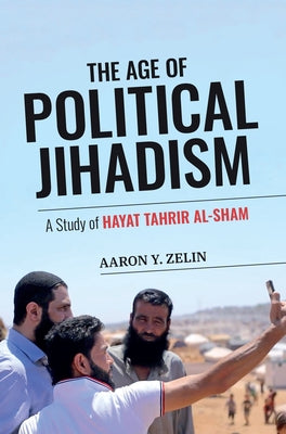 The Age of Political Jihadism: A Study of Hayat Tahrir al-Sham by Zelin, Aaron Y.