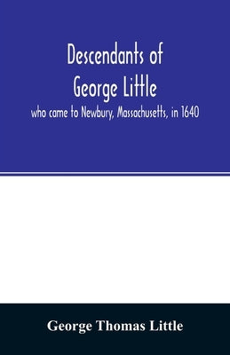 Descendants of George Little, who came to Newbury, Massachusetts, in 1640 Paperback Alpha Edition