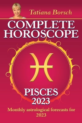 Complete Horoscope Pisces 2023: Monthly Astrological Forecasts for 2023 by Borsch, Tatiana