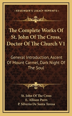 The Complete Works of St. John of the Cross, Doctor of the Church V1: General Introduction, Ascent of Mount Carmel, Dark Night of the Soul by Cross, St John of the