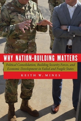 Why Nation-Building Matters: Political Consolidation, Building Security Forces, and Economic Development in Failed and Fragile States Paperback University of Nebraska Press