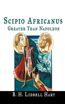 Scipio Africanus: Greater Than Napoleon by Hart, B. H. Liddell