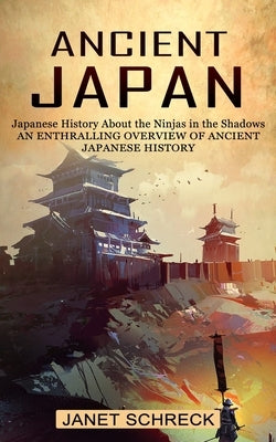 Ancient Japan: Japanese History About the Ninjas in the Shadows (An Enthralling Overview of Ancient Japanese History) Paperback Oliver Leish