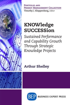 KNOWledge SUCCESSion: Sustained Performance and Capability Growth Through Strategic Knowledge Projects Paperback Business Expert Press