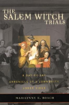 The Salem Witch Trials: A Day-By-Day Chronicle of a Community Under Siege by Roach, Marilynne K.