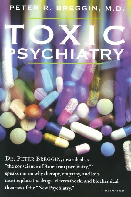 Toxic Psychiatry: Why Therapy, Empathy and Love Must Replace the Drugs, Electroshock, and Biochemical Theories of the New Psychiatry by Breggin, Peter R.