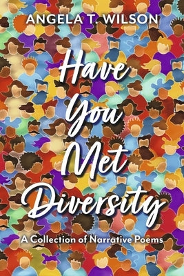 Have You Met Diversity: A Collection of Narrative Poems by Wilson, Angela T.