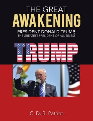 The Great Awakening: President Donald Trump, the Greatest President of All Times! by Patriot, C. D. B.