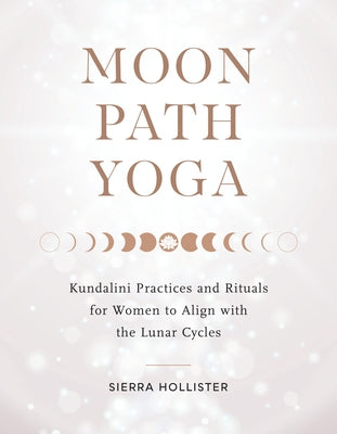 Moon Path Yoga: Kundalini Practices and Rituals for Women to Align with the Lunar Cycles by Hollister, Sierra