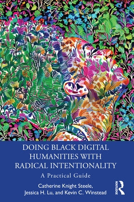 Doing Black Digital Humanities with Radical Intentionality: A Practical Guide by Steele, Catherine Knight