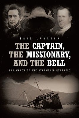 The Captain, The Missionary, and the Bell: The Wreck of the Steamship Atlantic by Larsson, Eric